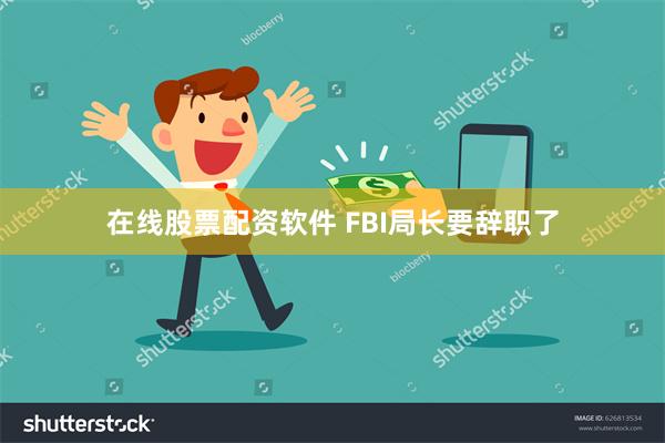 在线股票配资软件 FBI局长要辞职了