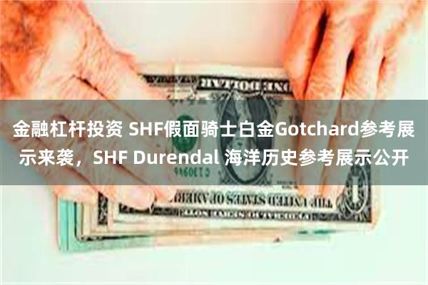 金融杠杆投资 SHF假面骑士白金Gotchard参考展示来袭，SHF Durendal 海洋历史参考展示公开