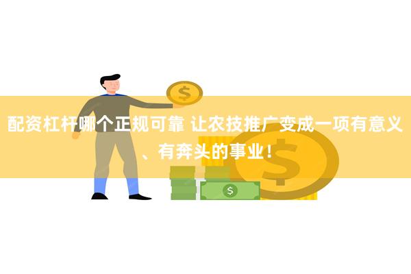 配资杠杆哪个正规可靠 让农技推广变成一项有意义、有奔头的事业！