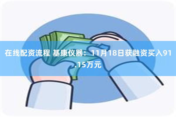 在线配资流程 基康仪器：11月18日获融资买入91.15万元