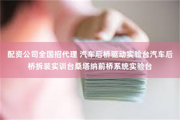 配资公司全国招代理 汽车后桥驱动实验台汽车后桥拆装实训台桑塔纳前桥系统实验台