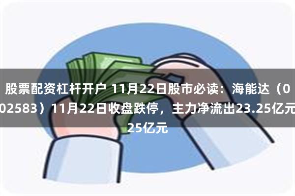 股票配资杠杆开户 11月22日股市必读：海能达（002583）11月22日收盘跌停，主力净流出23.25亿元