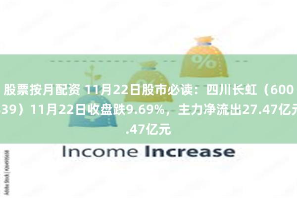 股票按月配资 11月22日股市必读：四川长虹（600839）11月22日收盘跌9.69%，主力净流出27.47亿元