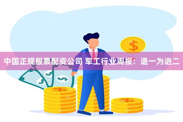 中国正规股票配资公司 军工行业周报：退一为进二