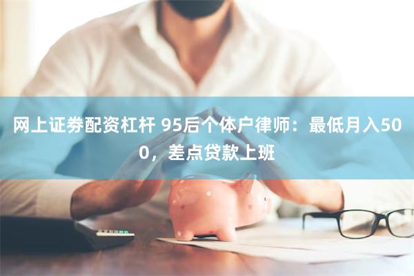 网上证劵配资杠杆 95后个体户律师：最低月入500，差点贷款上班