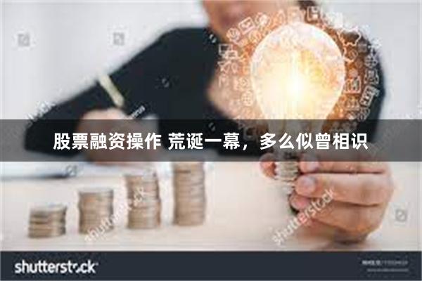 股票融资操作 荒诞一幕，多么似曾相识