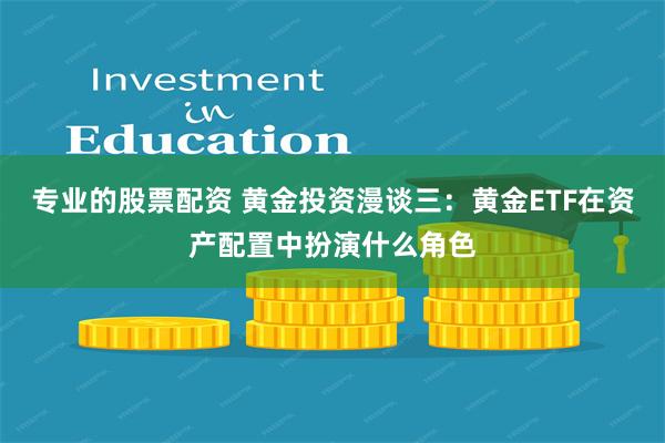 专业的股票配资 黄金投资漫谈三：黄金ETF在资产配置中扮演什么角色