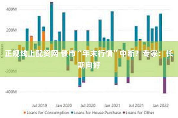 正规线上配资网 债市“年末行情”中断？专家：长期向好