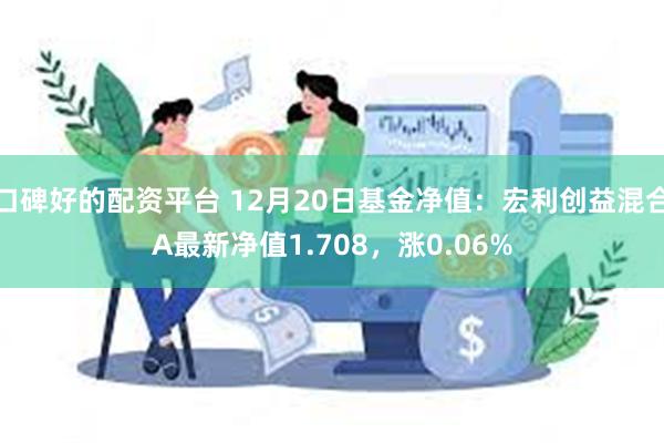 口碑好的配资平台 12月20日基金净值：宏利创益混合A最新净值1.708，涨0.06%