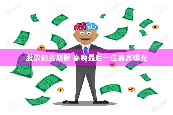 股票融资期限 春晚最后一位嘉宾曝光