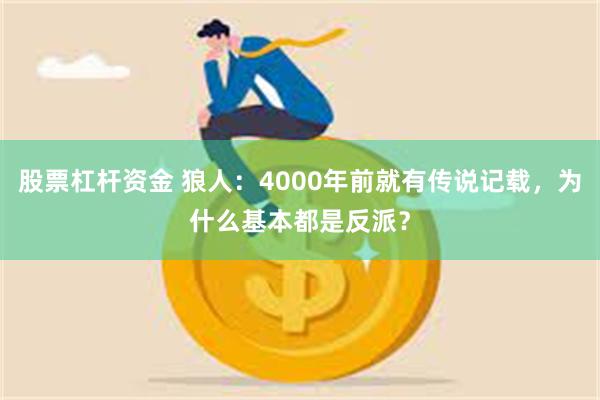 股票杠杆资金 狼人：4000年前就有传说记载，为什么基本都是反派？