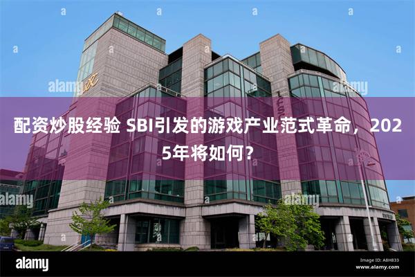 配资炒股经验 SBI引发的游戏产业范式革命，2025年将如何？