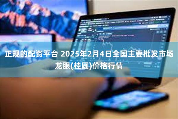 正规的配资平台 2025年2月4日全国主要批发市场龙眼(桂圆)价格行情