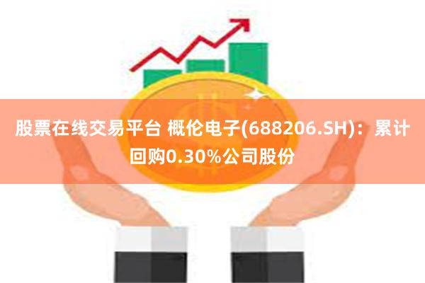 股票在线交易平台 概伦电子(688206.SH)：累计回购0.30%公司股份